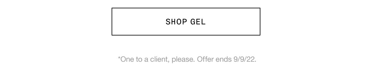 SHOP GEL *One to a client, please. Offer ends 9/9/22.