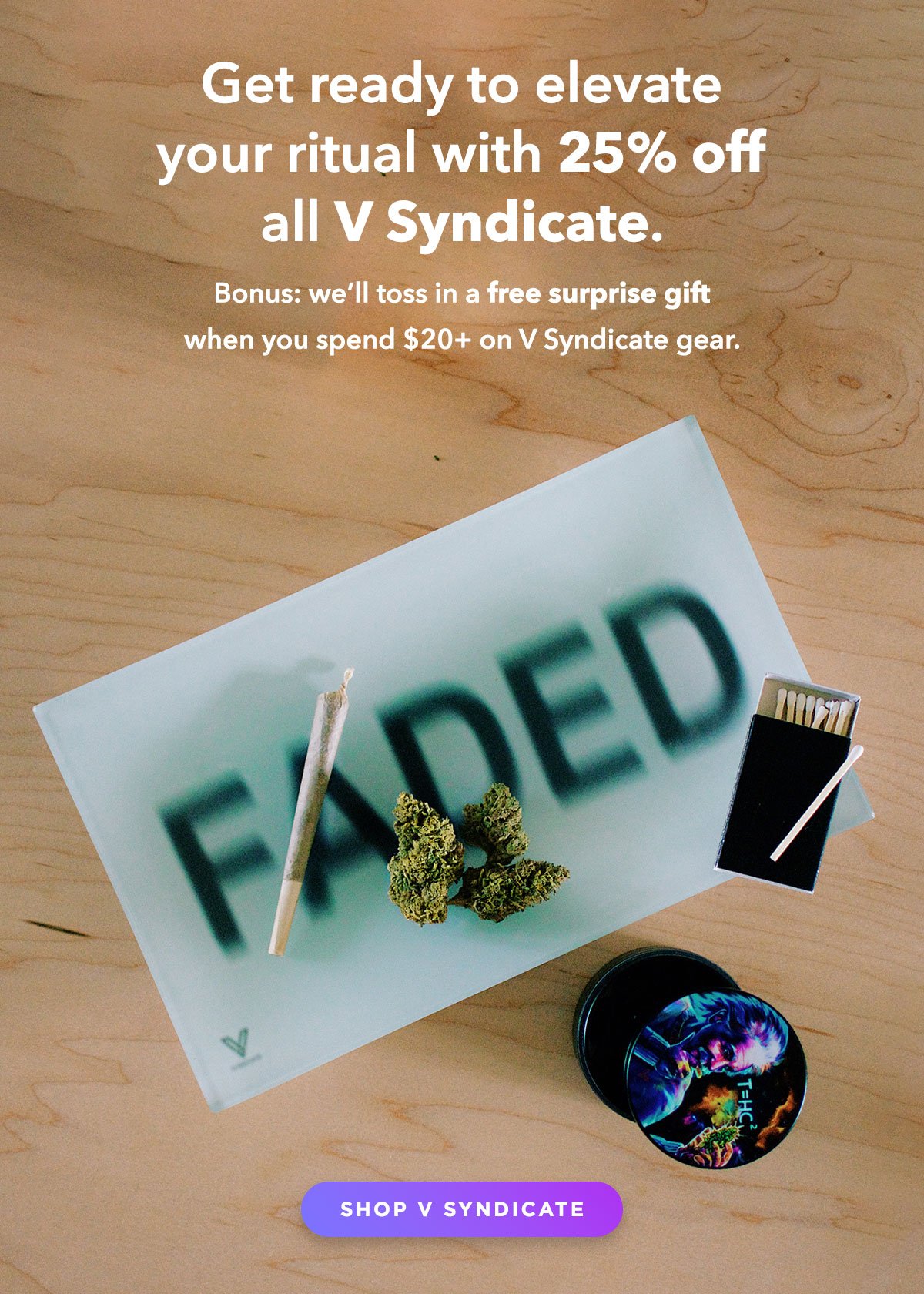 Get ready to elevate your ritual with 25% off all V Syndicate. Bonus: we’ll toss in a free surprise gift when you spend $20+ on V Syndicate gear.
