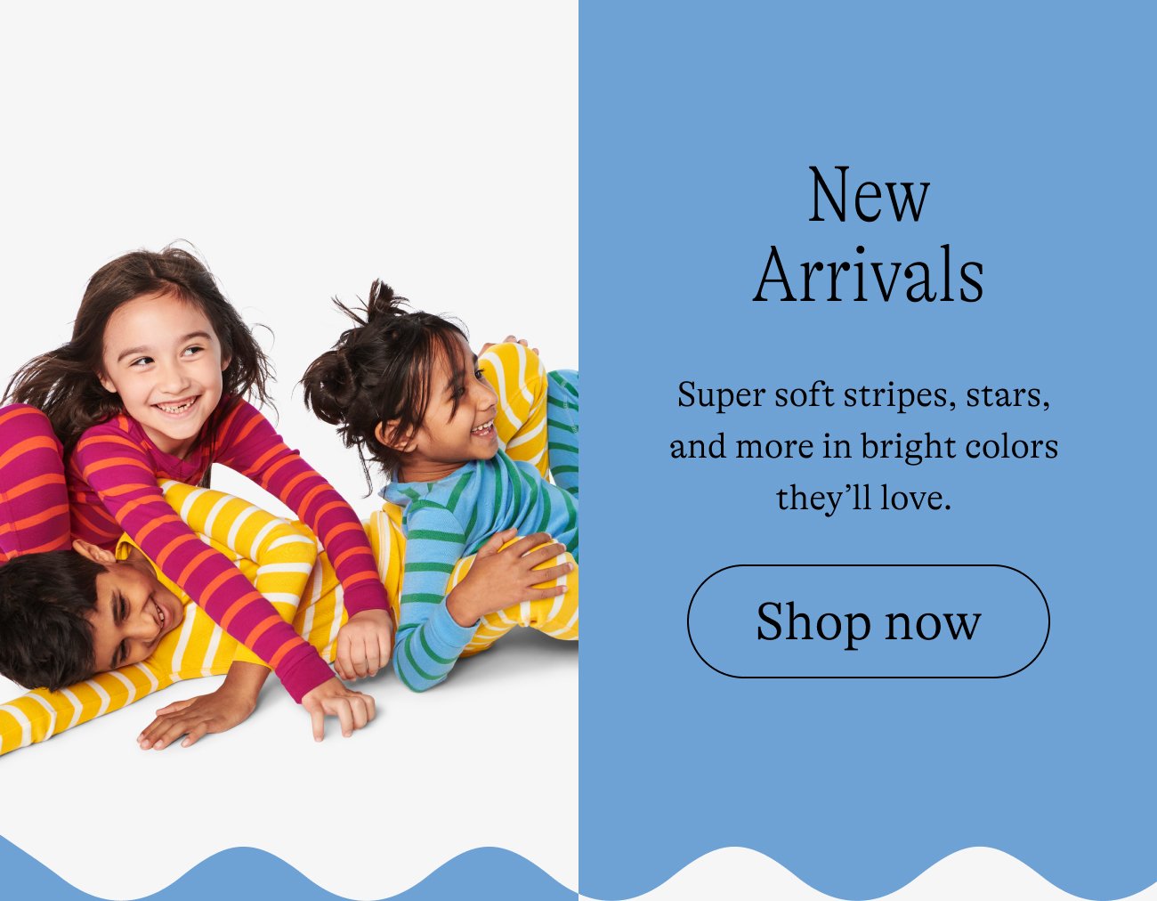 New Arrivals: Super soft stripes, stars, and more in bright colors they’ll love. Shop now.