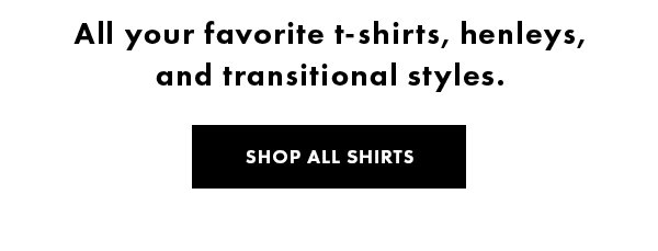 All your favorite t-shirts, henleys, and transitional styles. Shop All Shirts