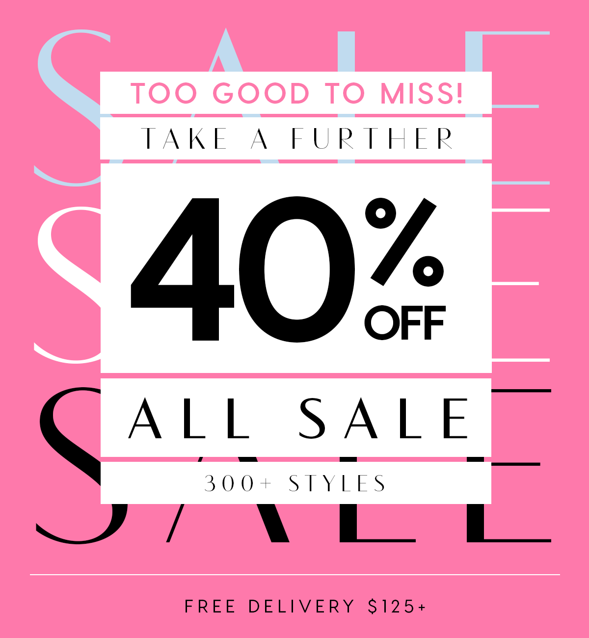 Too Good To Miss. Take A Further 40%Off All Sale 300+ Styles. Free Delivery $125+