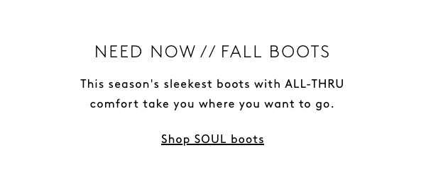Need Now // Fall Boots / This Season's Sleekest Boots With All-thru Comfort Take You Where You Want To Go. | Shop Soul Boots