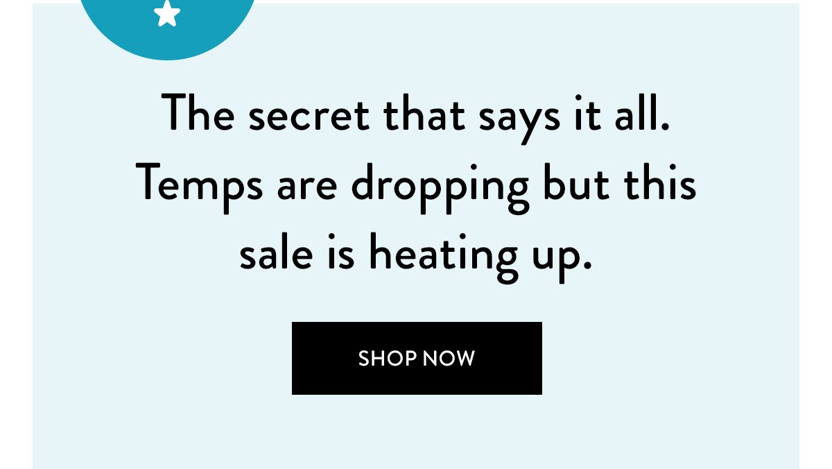 The secret that says it all. Temps are dropping but this sale is heating up. Shop Now