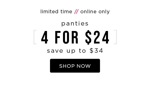 Limited time. Online only. 4 for $24 panties. Save up to $34. Shop now