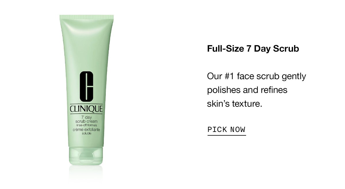 Full-Size 7 Day Scrub Our #1 face scrub gently polishes and refines skin’s texture. PICK NOW
