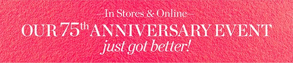 In Stores & Online It's Our 75th Anniversary just got better! Shop New Arrivals