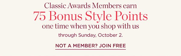 Classic Awards Members earn 75 Bonus Style Points one time when you shop with us through Sunday, October 2. Not a Member? Join Free