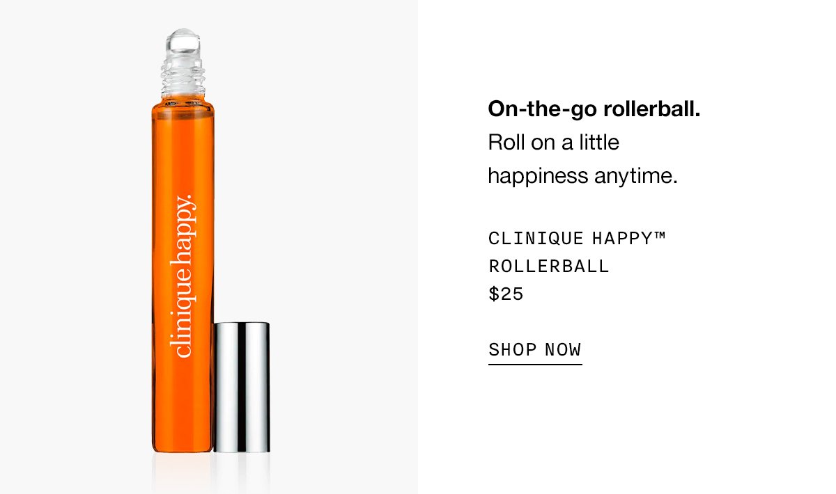 On-the-go rollerball. Roll on a little happiness anytime. Clinique Happy™ Rollerball $25 SHOP NOW