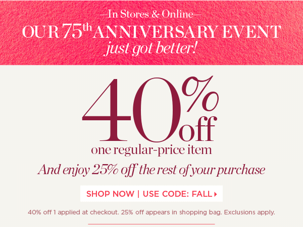 40% off one regular-price item. And enjoy 25% off the rest of your purchase. Use Code: FALL | Shop New Arrivals