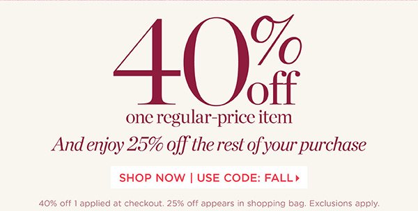 40% off one regular-price item. And enjoy 25% off the rest of your purchase. Use Code: FALL | Shop New Arrivals