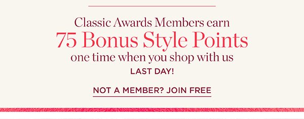 Classic Awards Members earn 75 Bonus Style Points one time when you shop with us. LAST DAY! Not a Member? Join Free
