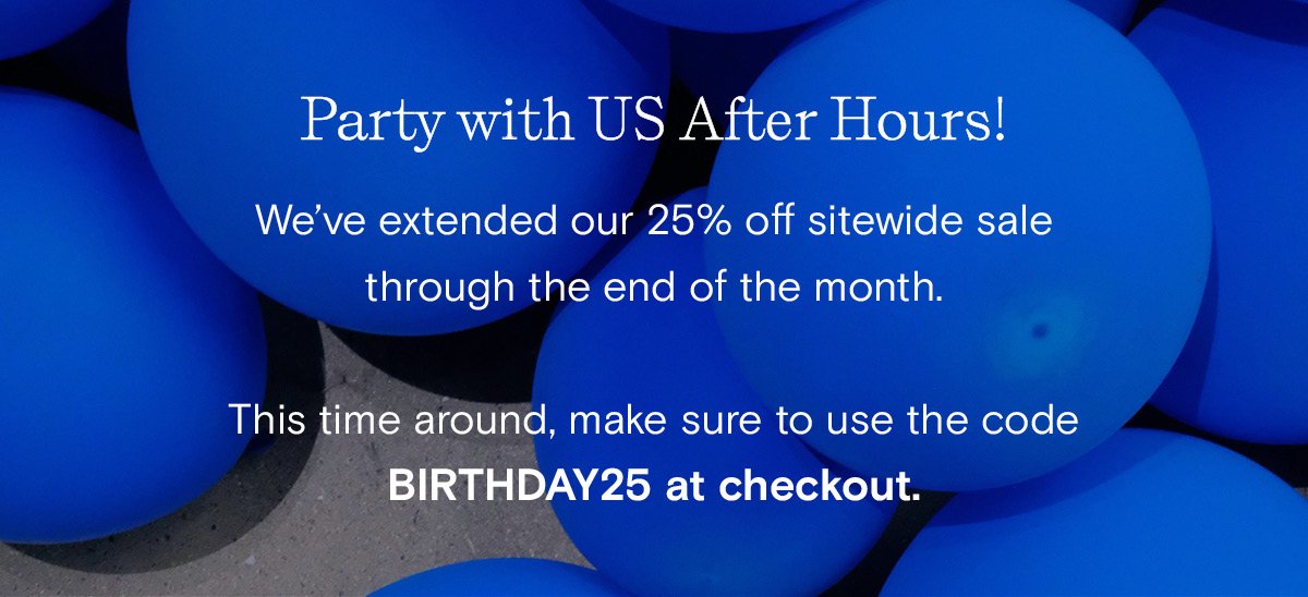 Welcome to the After Party! Get 25% off sitewide through the end of the month with code Birthday25