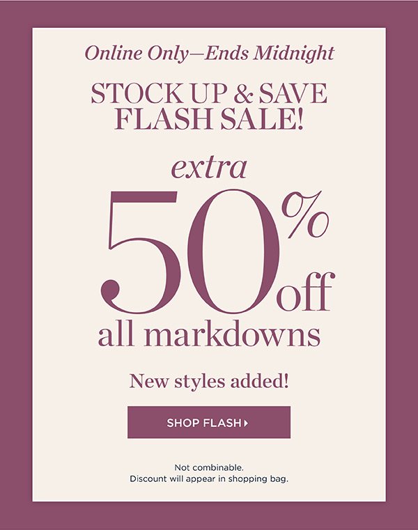 Online Only - Ends Midnight Stock Up & Save Flash Sale! Extra 50% off all Markdowns | Shop Flash