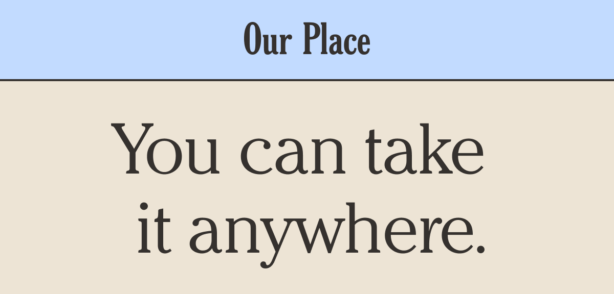 Our Place - You can take it anywhere