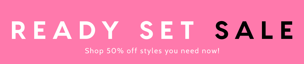 Ready Set Sale. Shop 50% off styles you need now!