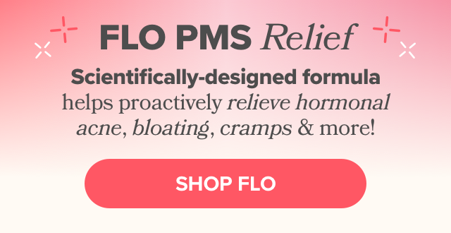 FLO's scientifically-designed formula helps proactively relieve hormonal acne, bloating, cramps, & more!