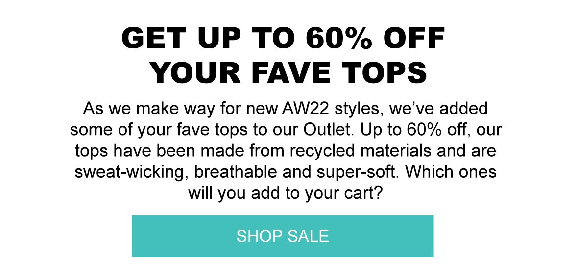 As we make way for new AW22 styles, we’ve added some of your fave tops to our Outlet. Up to 60% off, our tops have been made from recycled materials and are sweat-wicking, breathable and super-soft. Which ones will you add to your cart? 