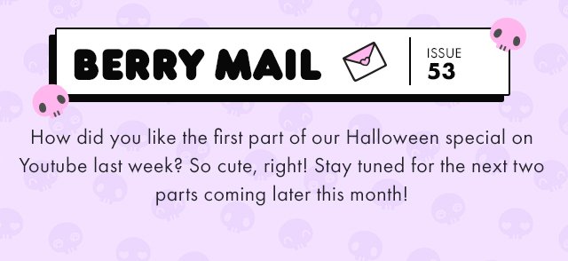 Berry Mail Issue 53 How did you like the first part of our Halloween special on Youtube last week?