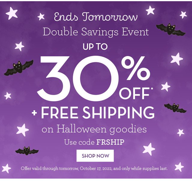 Ends Tomorrow - Double Savings Event - Up to 30% OFF* + Free Shipping on Halloween goodies.
