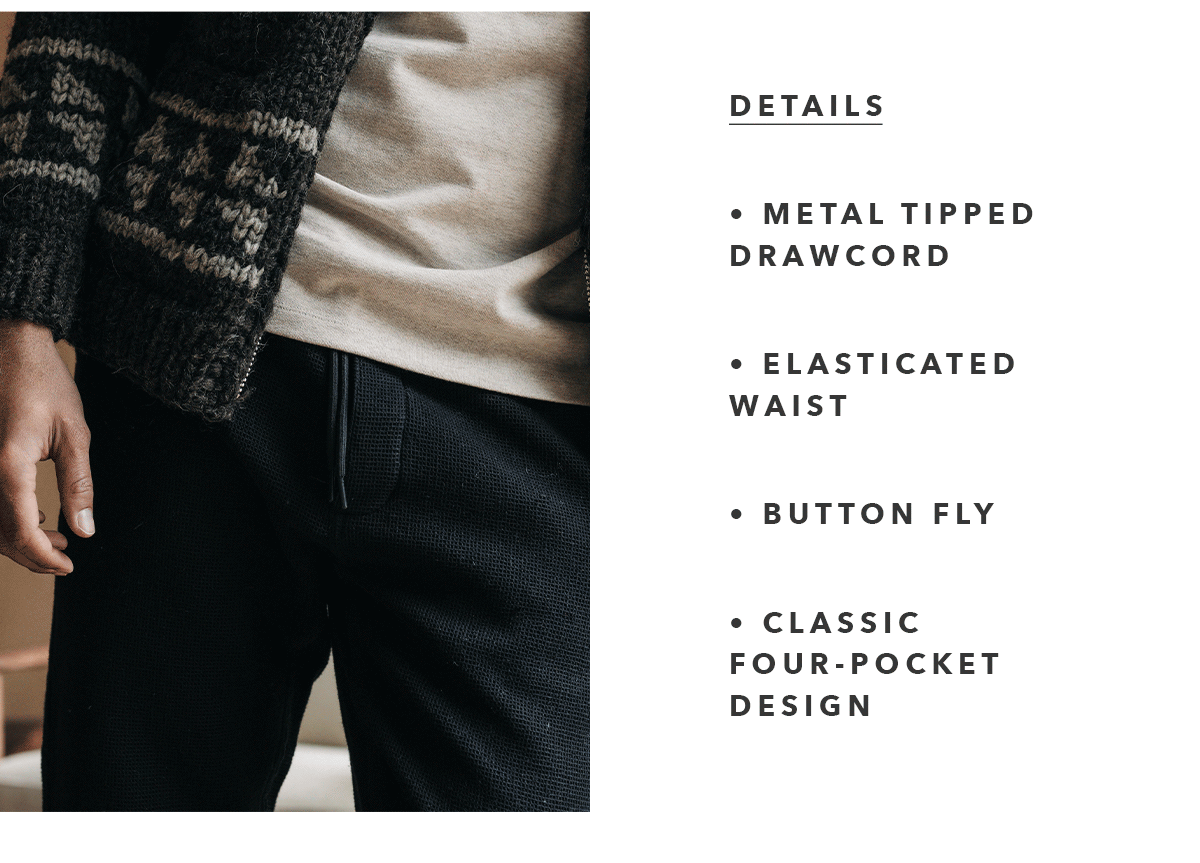Details: Metal tipped drawcord, elasticated waist, button fly, classic four-pocket design.