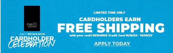 Cardholders earn FREE SHIPPING with your rue21 REWARDS Credit Card 10/16/22 - 10/30/22.