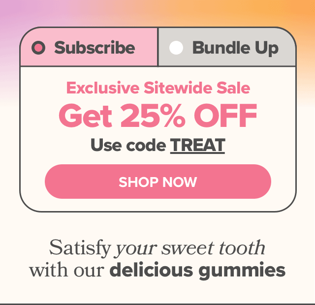 Satisfy your sweet tooth with 20% off our delicious gummies or $50 off bundles