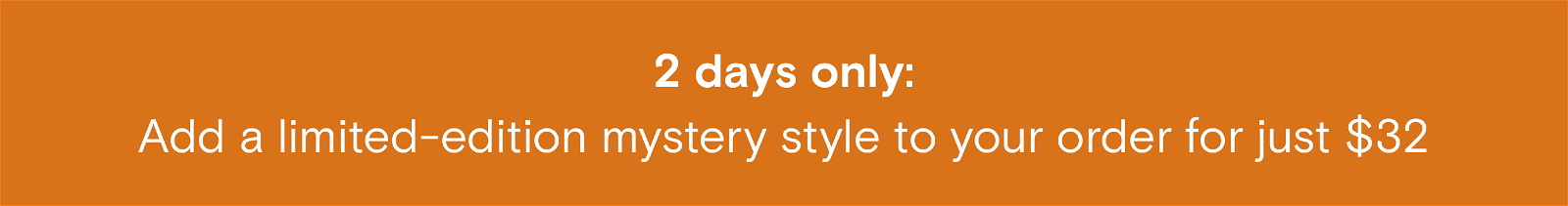 Add a limited-edition mystery style to your order for $32