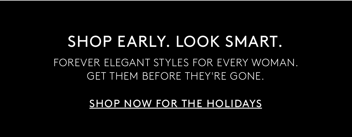 Shop Early. Look Smart. Forever Elegant Styles For Every Woman. Get Them Before They're Gone. | Shop Now For The Holidays