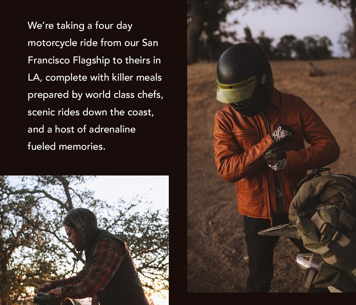 We’re talking a four day motorcycle ride from our HQ in San Francisco to theirs in LA, complete with killer meals prepared by world class chefs, scenic rides down the coast, and a host of adrenaline fueled memories.