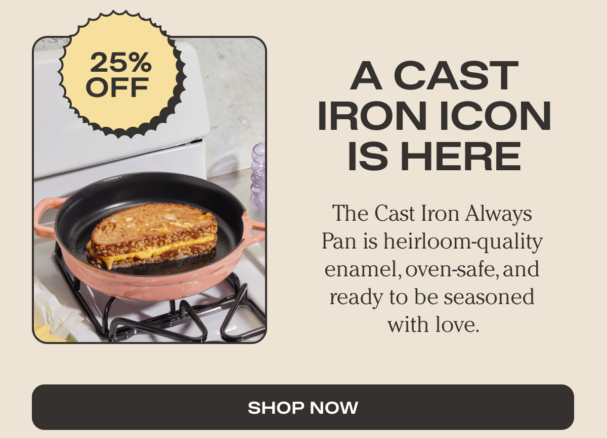 A Cast Iron Icon is Here | The Cast Iron Always Pan is heirloom-quality enamel, oven-safe, and ready to be seasoned with love. | Shop Now