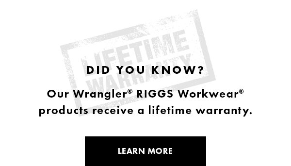 Did you know? Our Wrangler RIGGS Workwear products recieve a lifetime warranty. LEARN MORE