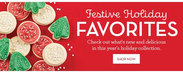 Festive Holiday Favorites - Check out what's new and delicious in this year's holiday collection.