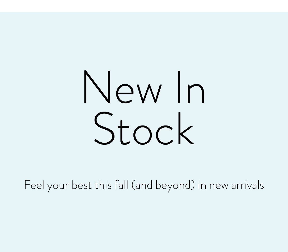 New In Stock / Feel your best this fall (and beyond) in new arrivals