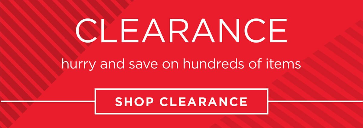 CLEARANCE: Hurry and save on hundreds of items | SHOP CLEARANCE