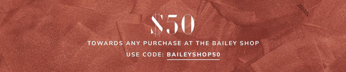$50 towards any purchase at the bailey shop. use code: baileyshop50