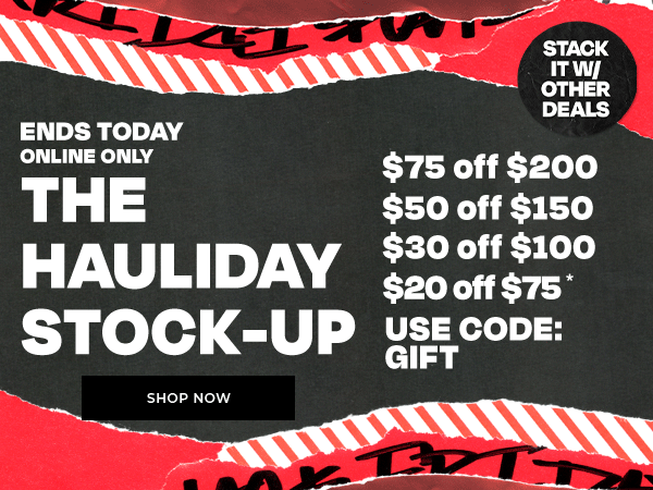 ENDS TODAY! The Hauliday Stock-Up: $75 off $200 | $50 off $150 | $30 off $100 | $20 off $75 with code GIFT. Online only.