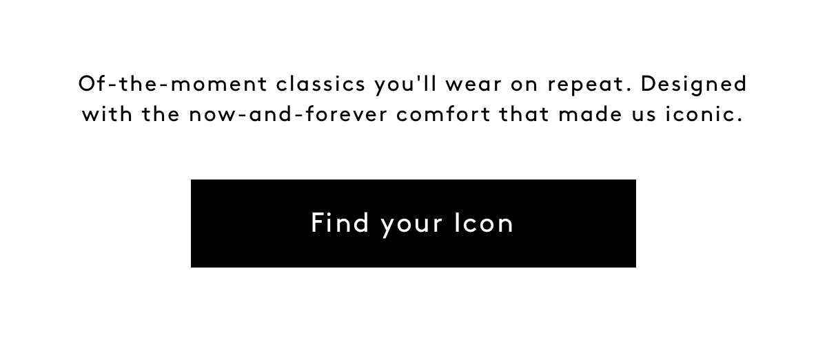 Of-the-moment Classics You'll Wear On Repeat. Designed With The Now-and-forever Comfort That Made Us Iconic. Find Your Icon