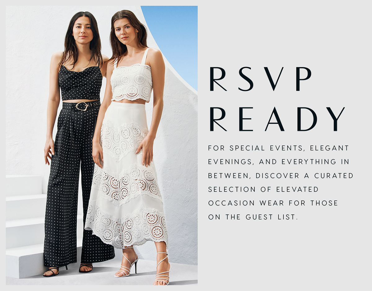RSVP Ready | For special events, elegant evenings, and everything in between, discover a curated selection of elevated  occasion wear for those  on the guest list.