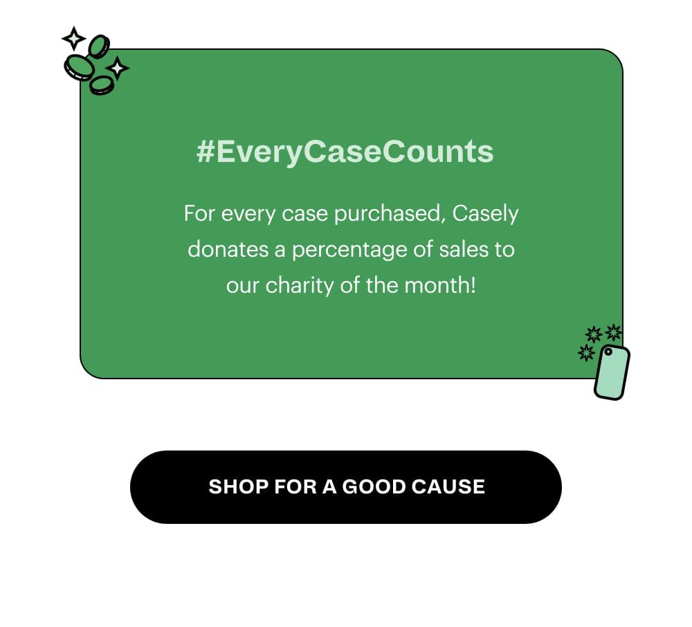 #EveryCaseCounts For every case purchased, Casely donates a percentage of sales to our charity of the month!  [ Shop for a Good Cause ]