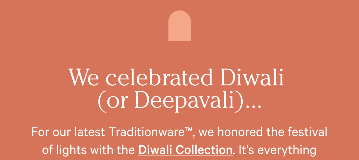 We celebrated Diwali (or Deepavali)... For our latest Traditionware™, we honored the festival of lights with the Diwali Collection.