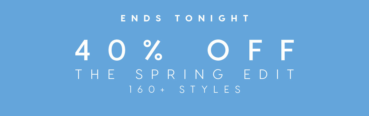 Ends Tonight | 40% Off The Spring Edit