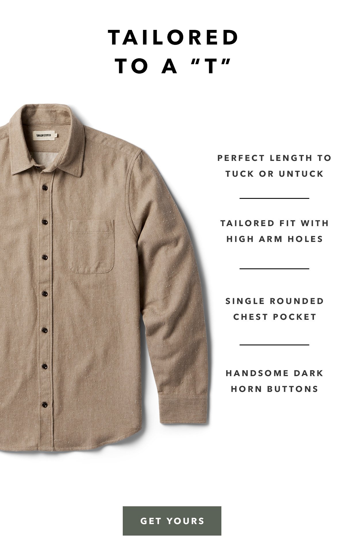 Tailored to a "T": * Perfect length to tuck or untuck.  * Tailored fit with high arm holes.  * Single rounded chest pocket.  * Handsome dark horn buttons.