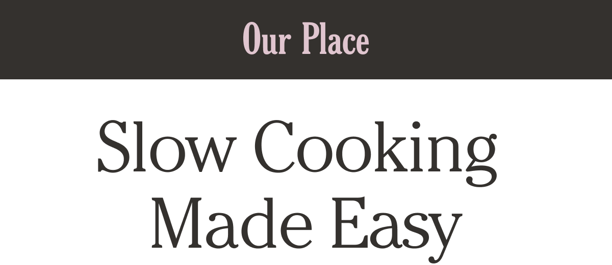 Our Place - Slow Cooking Made Easy