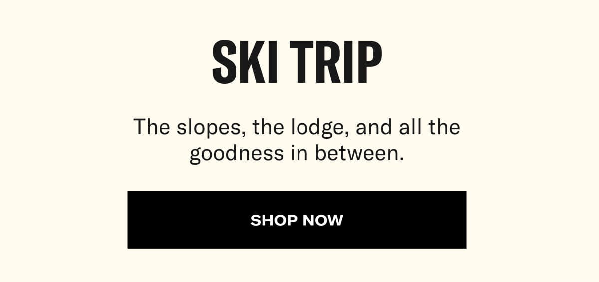 ski trip. the slopes, the lodge, and all the goodness in between. shop now