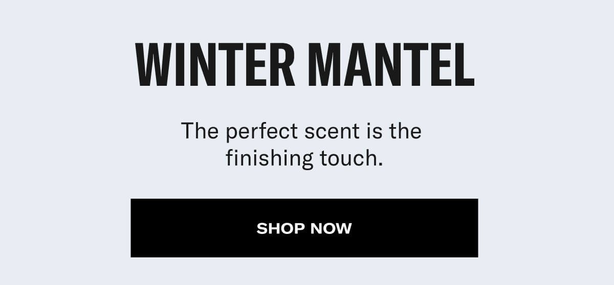 winter mantel the perfect scent is the finishing touch. shop now