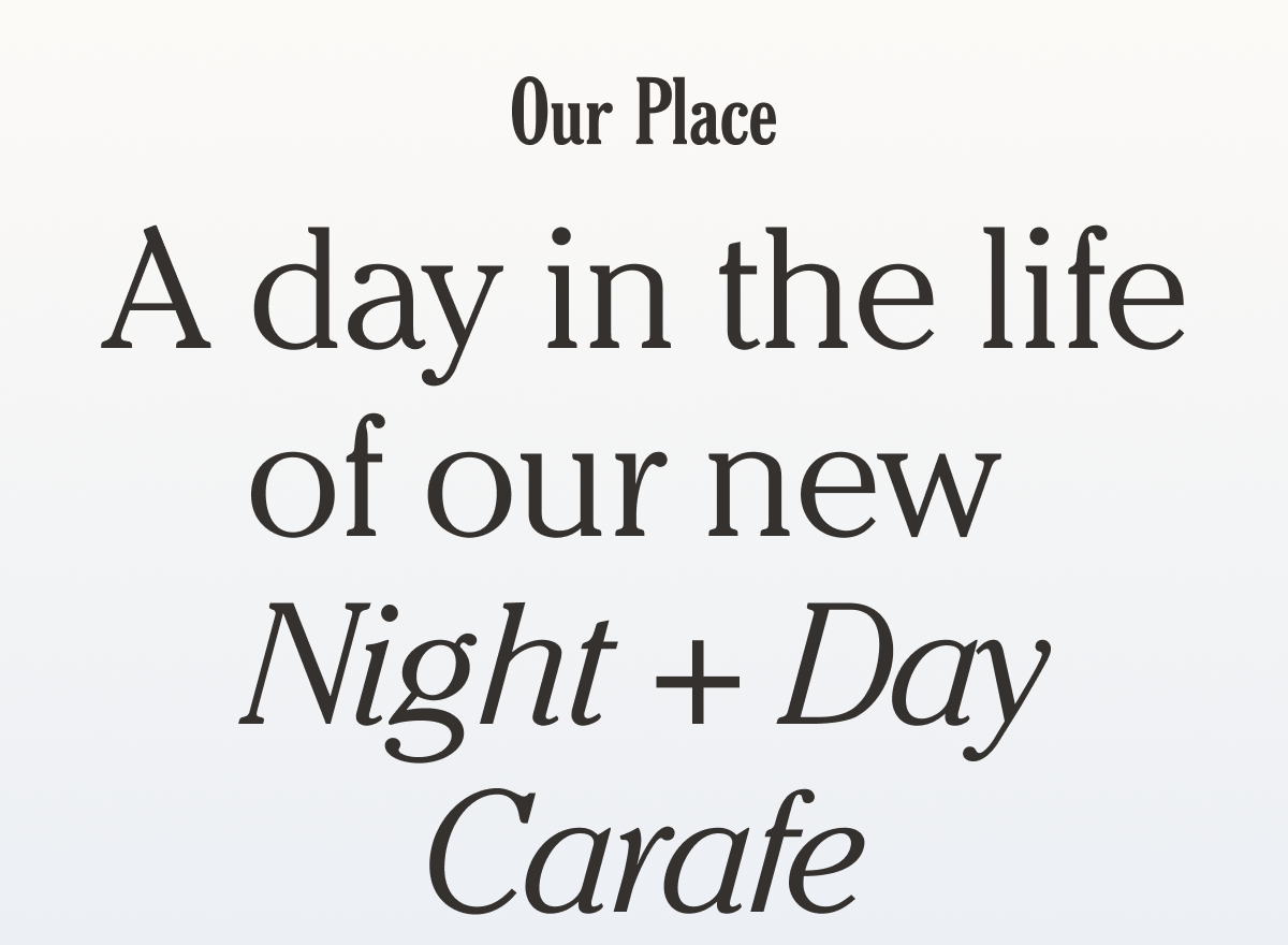 Our Place - A day in the life of our new Night + Day Carafe