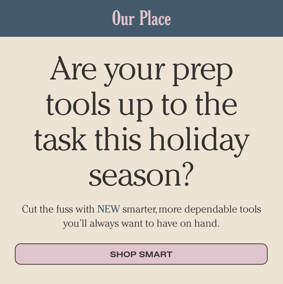 Our Place - Are your prep tools up to the task this holiday season? | Cut the fuss with NEW smarter, more dependable tools you’ll always want to have on hand. | Shop Smart