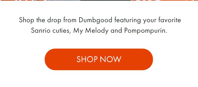 Shop the drop from Dumbgood featuring your favorite Sanrio cuties, My Melody and Pompompurin.