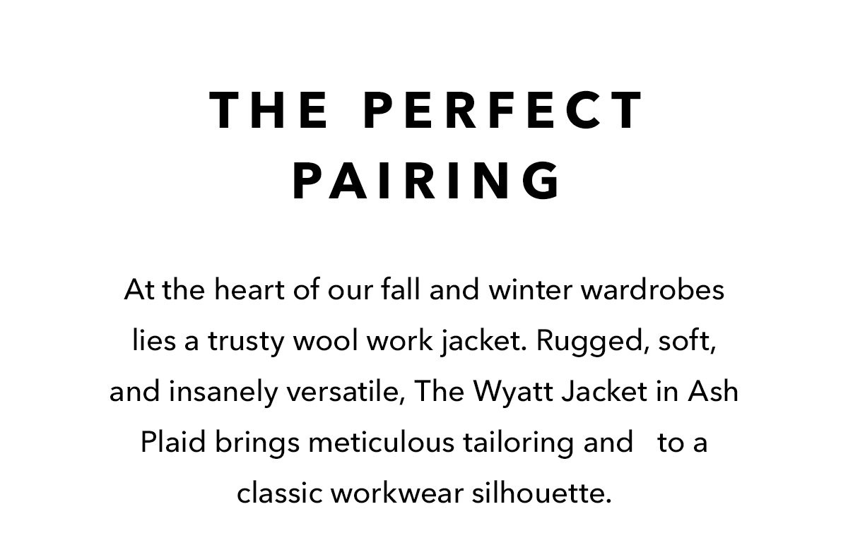 At the heart of our fall and winter wardrobes lies a trusty wool work jacket. Rugged, soft, and insanely versatile, The Wyatt Jacket in Ash Plaid brings meticulous tailoring and   to a classic workwear silhouette.