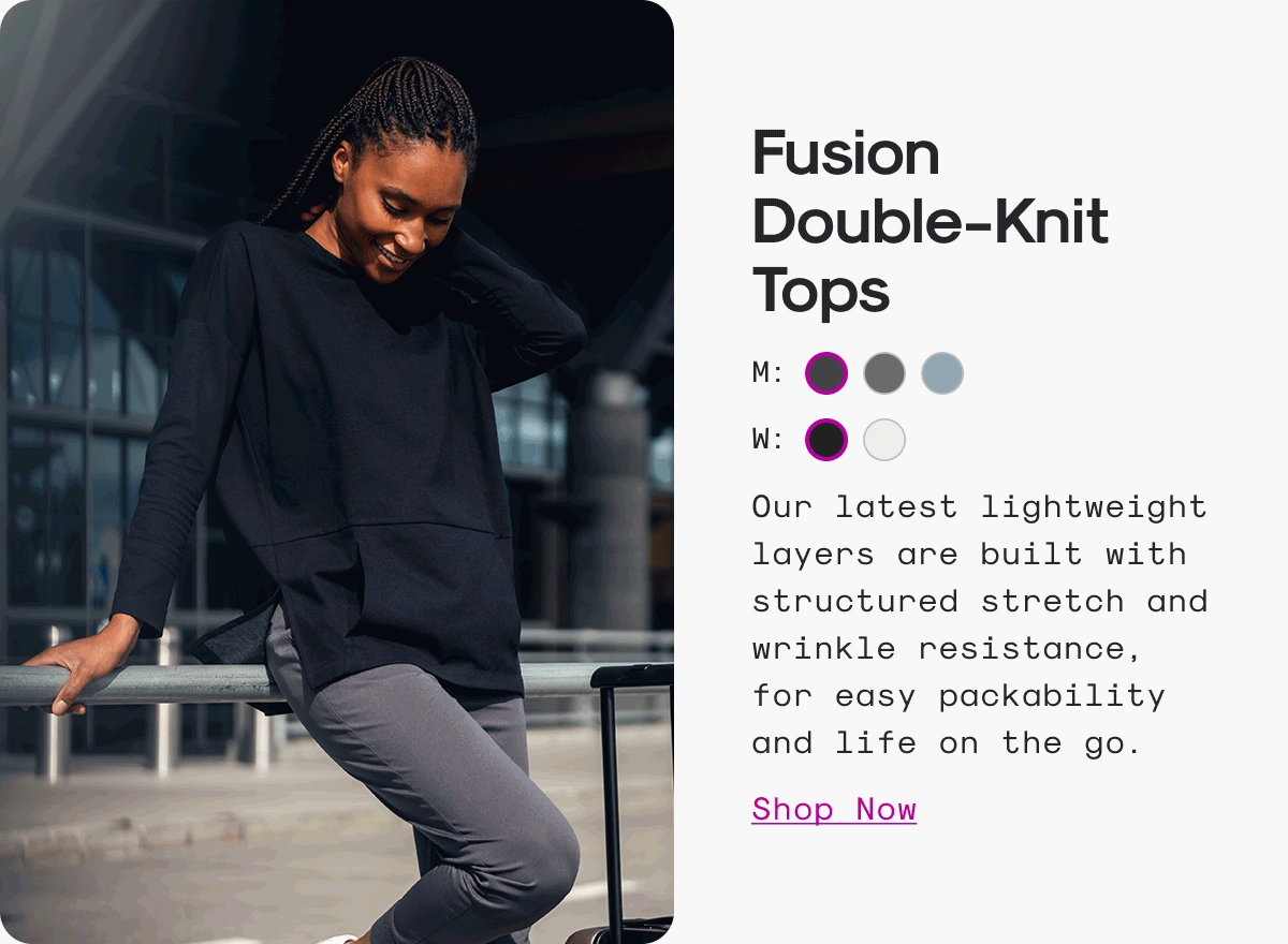 Fusion Double-Knit Tops: Our latest lightweight layers are built with structured stretch and wrinkle resistance, for easy packability and life on the go.